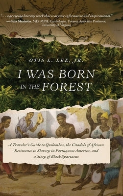 I Was Born in the Forest: A Traveler's Guide to Quilombos, the Citadels of African Resistance to Slavery in Portuguese America, and a Story of B by Lee, Otis L., Jr.