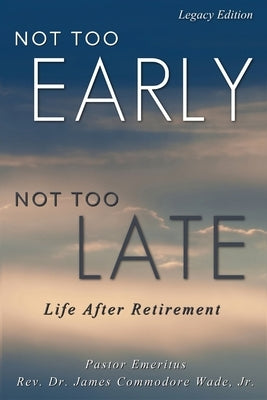 Not Too Early, Not Too Late: Life After Retirement by Wade, James C.