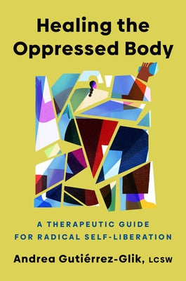 Healing the Oppressed Body: A Therapeutic Guide for Radical Self-Liberation by GutiÃ©rrez-Glik, Andrea