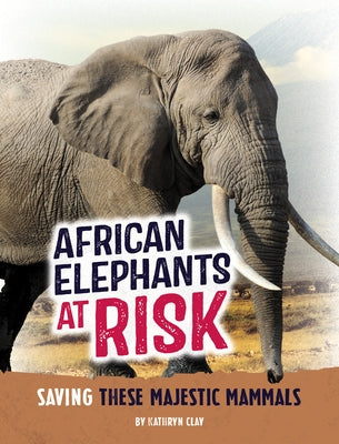 African Elephants at Risk: Saving These Majestic Mammals by Clay, Kathryn