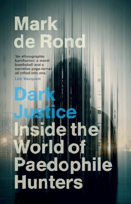 Dark Justice: Inside the World of Paedophile Hunters by de Rond, Mark