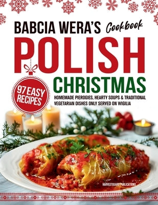 Babcia Wera's Polish Christmas Cookbook: 97 Easy Recipes, Homemade Pierogies, Hearty Soups & Traditional Vegetarian Dishes Only Served on Wigilia by Publications, Harvestguard