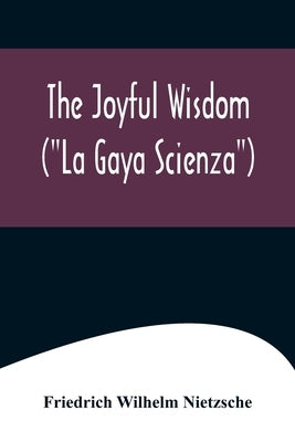 The Joyful Wisdom ("La Gaya Scienza") by Wilhelm Nietzsche, Friedrich