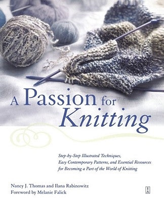 A Passion for Knitting: Step-By-Step Illustrated Techniques, Easy Contemporary Patterns, and Essential Resources for Becoming Part of the Worl by Rabinowitz, Ilana