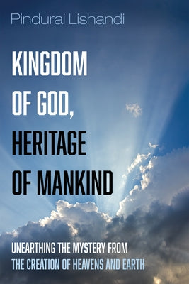 Kingdom of God, Heritage of Mankind: Unearthing the Mystery from the Creation of Heavens and Earth by Lishandi, Pindurai