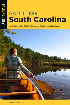 Paddling South Carolina: A Guide to the State's Greatest Paddling Adventures by Molloy, Johnny