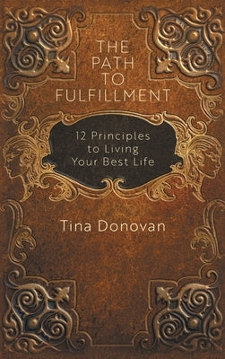 The Path to Fulfillment: 12 Principles to Living Your Best Life by Donovan, Tina