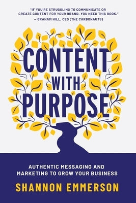 Content With Purpose: Authentic Messaging and Marketing to Grow Your Business by Emmerson, Shannon