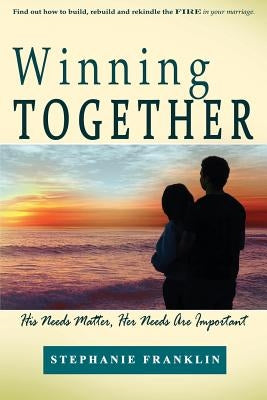 Winning Together: His Needs Matter, Her Needs Are Important by Franklin, Stephanie
