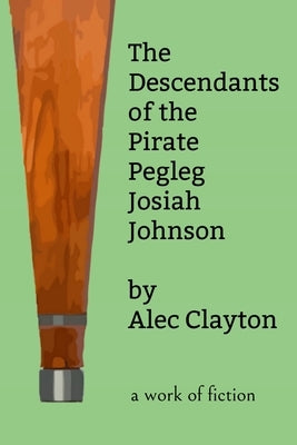 The Descendants of the Pirate Pegleg Josiah Johnson by Clayton, Alec