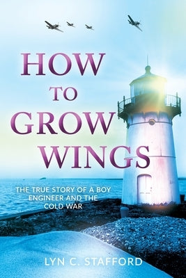 How To Grow Wings: The True Story of a Boy Engineer and the Cold War by Stafford, Lyn C.