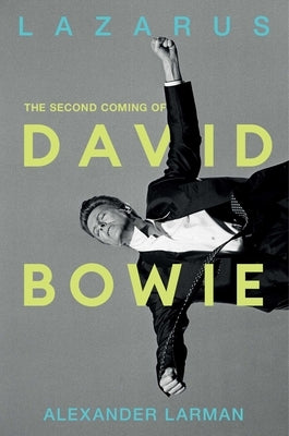 Lazarus: The Second Coming of David Bowie by Larman, Alexander