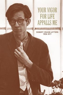 Your Vigor for Life Appalls Me: Robert Crumb Letters 1958-1977 by Crumb, R.