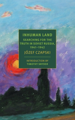 Inhuman Land: Searching for the Truth in Soviet Russia, 1941-1942 by Czapski, Jozef