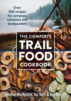The Complete Trail Food Cookbook: Over 300 Recipes for Campers, Canoeists and Backpackers by MacKenzie, Jennifer