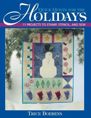 Quick Quilts for the Holidays: 11 Projects to Stamp, Stencil, and Sew by Boerens, Trice