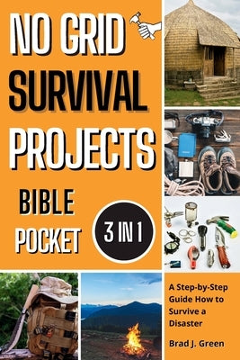 No Grid Survival Projects Bible: A Step-by-Step Guide How to Survive a Disaster by Brad J. Green, Brad J.
