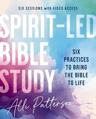 Spirit-Led Bible Study Workbook Plus Streaming Video: Six Practices to Bring the Bible to Life by Patterson, Alli