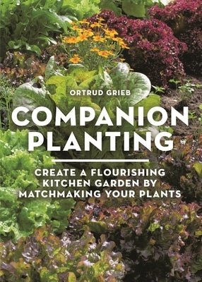 Companion Planting: Create a Flourishing Kitchen Garden by Matchmaking Your Plants by Grieb, Ortrud