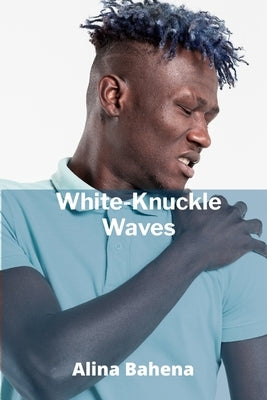 White-Knuckle Waves: Mastering the Elements in Extreme Water Sports by Bahena, Alina