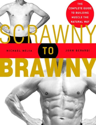 Scrawny to Brawny: The Complete Guide to Building Muscle the Natural Way by Mejia, Michael