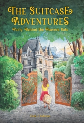 The Suitcase Adventures: Paris: Behind the Peacock Gate by Anderson, Cindy J.