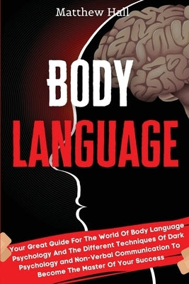Body Language: Your Great Guide For The World Of Body Language Psychology And The Different Techniques Of Dark Psychology and Non-Ver by Hall, Matthew
