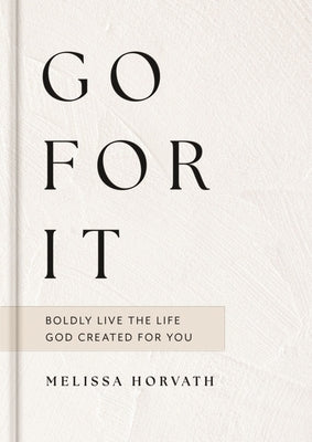 Go for It: Boldly Live the Life God Created for You by Horvath, Melissa