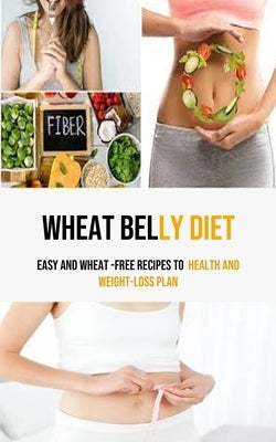 Wheat Belly Diet: Easy And Wheat -Free Recipes To health and weight-loss Plan by Lowry, Alfred