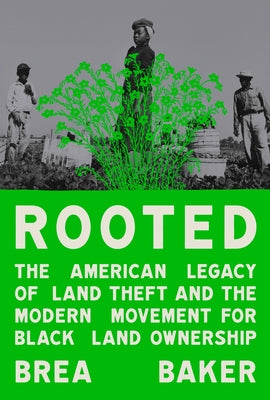 Rooted: The American Legacy of Land Theft and the Modern Movement for Black Land Ownership by Baker, Brea