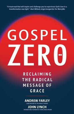 Gospel Zero: Reclaiming the Radical Message of Grace by Farley, Andrew