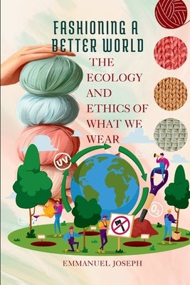 Fashioning a Better World, The Ecology and Ethics of What We Wear by Joseph, Emmanuel