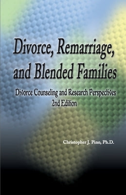Divorce, Remarriage and Blended Families: Divorce Counseling and Research Perspectives by Pino, Christopher J.