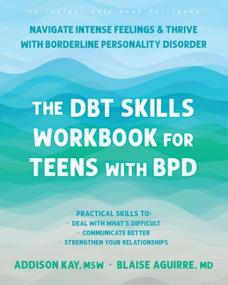 The Dbt Skills Workbook for Teens with Bpd: Navigate Intense Feelings and Thrive with Borderline Personality Disorder by Kay, Addison