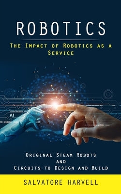 Robotics: The Impact of Robotics as a Service (Original Steam Robots and Circuits to Design and Build) by Harvell, Salvatore
