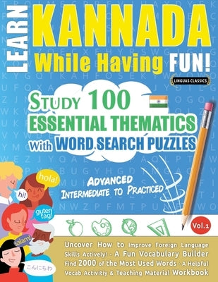 Learn Kannada While Having Fun! - Advanced: Intermediate to Practiced - Study 100 Essential Thematics with Word Search Puzzles - Vol.1 by Linguas Classics