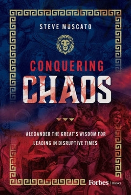 Conquering Chaos: Alexander the Great's Wisdom for Leading in Disruptive Times by Muscato, Steve