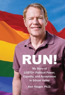 Run!: My Story of LGBTQ+ Political Power, Equality, and Acceptance in Silicon Valley by Yeager, Ken