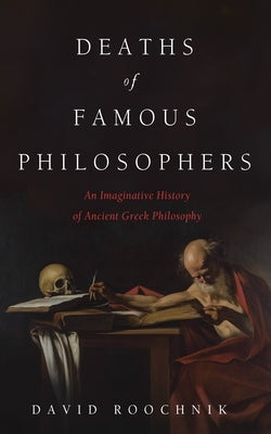 Deaths of Famous Philosophers by Roochnik, David