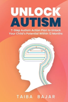 Unlock Autism: 7-Step Autism Action Plan to Unlock Your Child's Potential Within 12 Months by Bajar, Taiba
