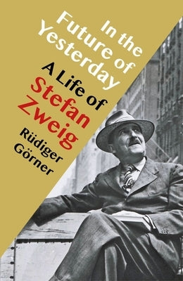 In the Future of Yesterday: A Life of Stefan Zweig by GÃ¶rner, RÃ¼diger