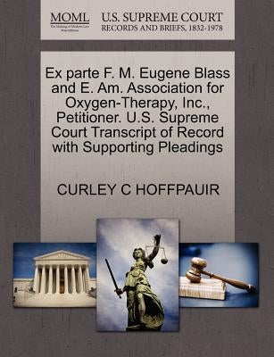 Ex Parte F. M. Eugene Blass and E. Am. Association for Oxygen-Therapy, Inc., Petitioner. U.S. Supreme Court Transcript of Record with Supporting Plead by Hoffpauir, Curley C.