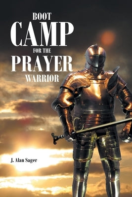 Boot Camp For The Prayer Warrior by Sager, J. Alan
