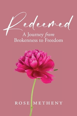 Redeemed: A Journey from Brokenness to Freedom by Metheny, Rose