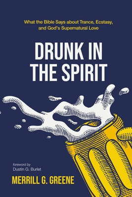Drunk in the Spirit: What the Bible Says about Trance, Ecstasy, and God's Supernatural Love by Greene, Merrill G.