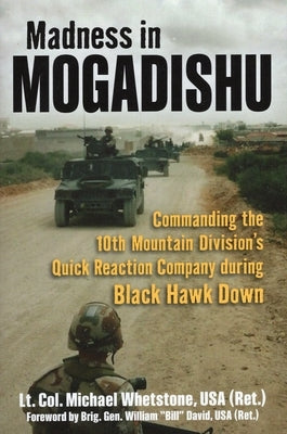 Madness in Mogadishu: Commanding the 10th Mountain Division's Quick Reaction Company During Black Hawk Down by Whetstone, Michael