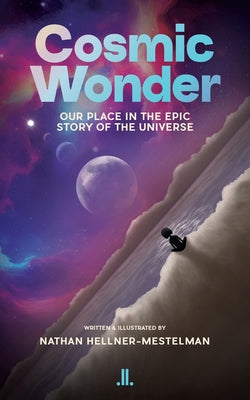 Cosmic Wonder: Our Place in the Epic Story of the Universe by Hellner-Mestelman, Nathan