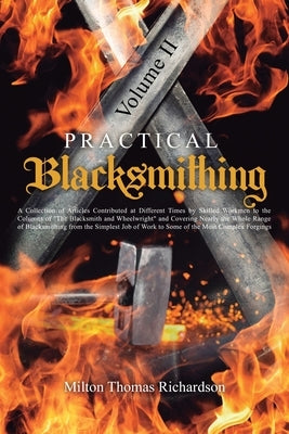 Practical Blacksmithing Vol. II: A Collection of Articles Contributed at Different Times by Skilled Workmen to the Columns of "The Blacksmith and Whee by Richardson, Milton Thomas