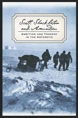 Scott, Shackleton, and Amundsen: Ambition and Tragedy in the Antarctic by Thomson, David