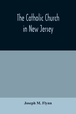 The Catholic Church in New Jersey by M. Flynn, Joseph